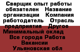 Сварщик-опыт работы обязателен › Название организации ­ Компания-работодатель › Отрасль предприятия ­ Другое › Минимальный оклад ­ 1 - Все города Работа » Вакансии   . Ульяновская обл.,Барыш г.